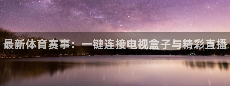山猫体育免费直播发展联盟：最新体育赛事：一键连接电视盒子与精彩直播