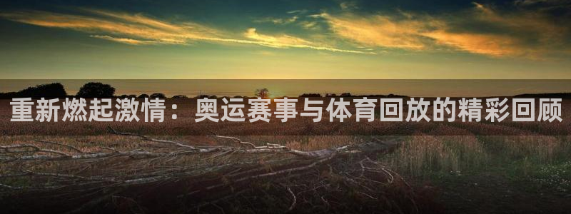山猫体育赛事直播nba：重新燃起激情：奥运赛事与体育回放的精彩回顾