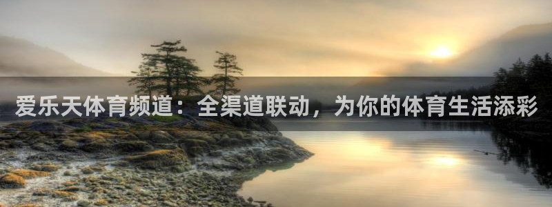 山猫体育直播在线：爱乐天体育频道：全渠道联动，为你的体育生活添彩
