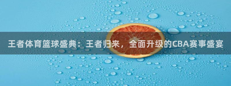 山猫体育赛事直播平台：王者体育篮球盛典：王者归来，全面升级的CBA赛事盛宴